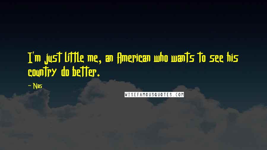 Nas Quotes: I'm just little me, an American who wants to see his country do better.