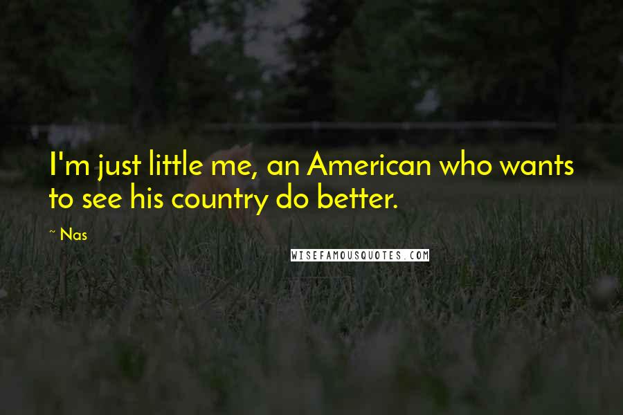 Nas Quotes: I'm just little me, an American who wants to see his country do better.