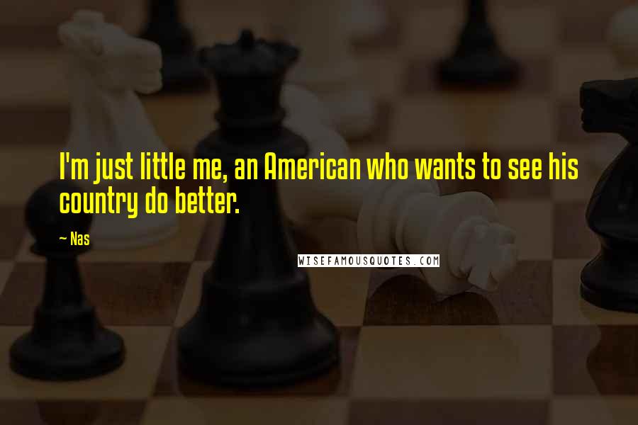 Nas Quotes: I'm just little me, an American who wants to see his country do better.