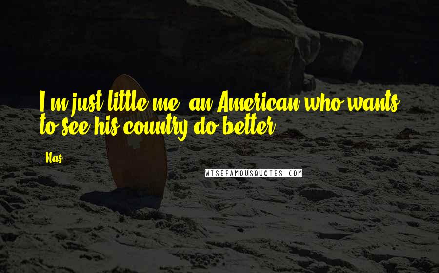 Nas Quotes: I'm just little me, an American who wants to see his country do better.