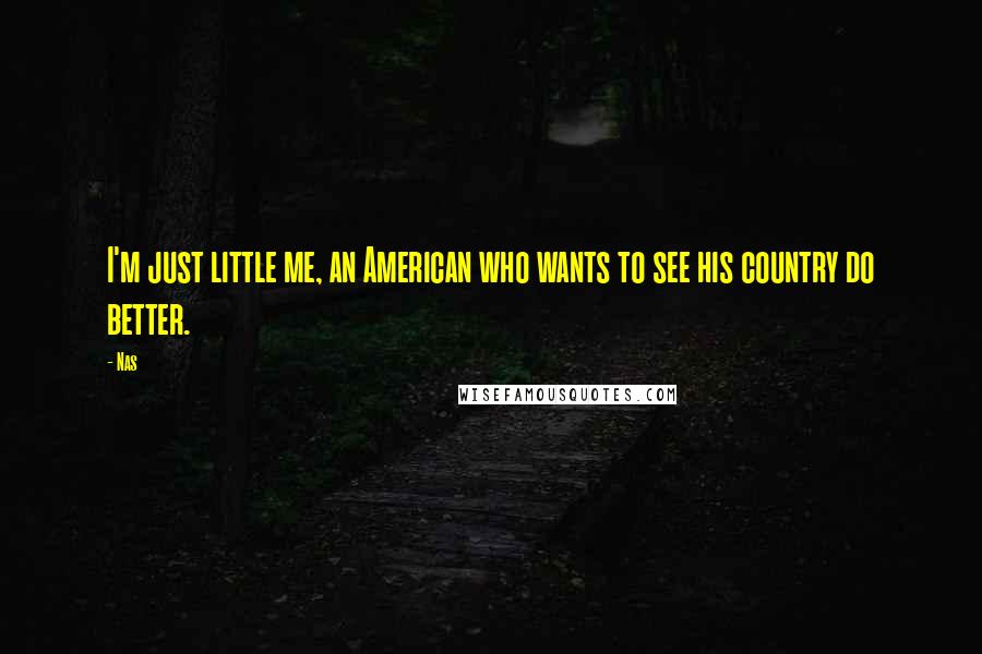 Nas Quotes: I'm just little me, an American who wants to see his country do better.
