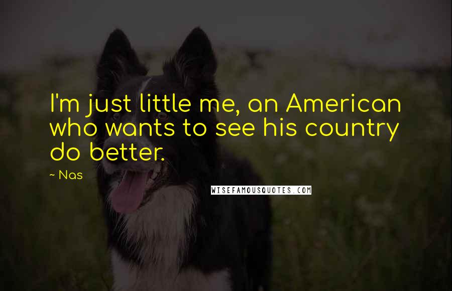 Nas Quotes: I'm just little me, an American who wants to see his country do better.