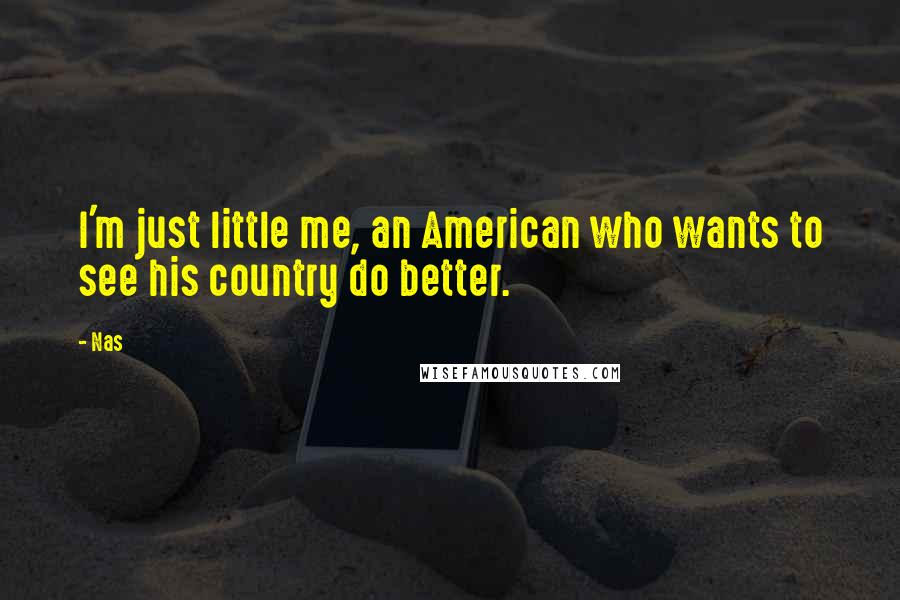 Nas Quotes: I'm just little me, an American who wants to see his country do better.