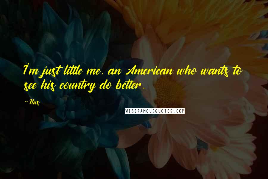 Nas Quotes: I'm just little me, an American who wants to see his country do better.