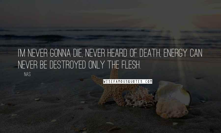 Nas Quotes: I'm never gonna die, never heard of death, energy can never be destroyed only the flesh.