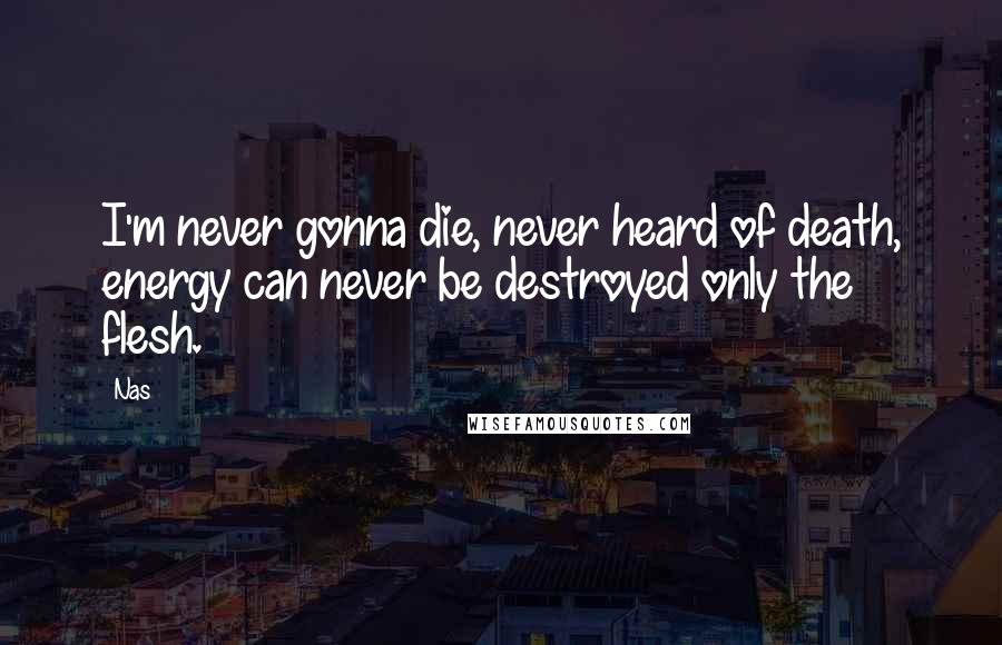 Nas Quotes: I'm never gonna die, never heard of death, energy can never be destroyed only the flesh.