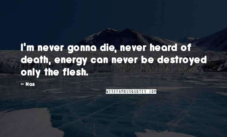 Nas Quotes: I'm never gonna die, never heard of death, energy can never be destroyed only the flesh.