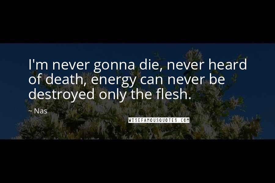 Nas Quotes: I'm never gonna die, never heard of death, energy can never be destroyed only the flesh.