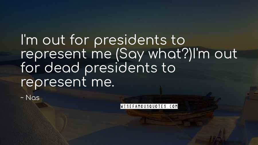 Nas Quotes: I'm out for presidents to represent me (Say what?)I'm out for dead presidents to represent me.