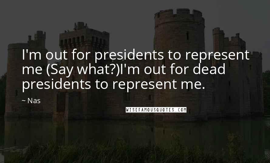 Nas Quotes: I'm out for presidents to represent me (Say what?)I'm out for dead presidents to represent me.