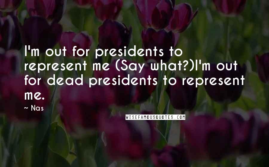 Nas Quotes: I'm out for presidents to represent me (Say what?)I'm out for dead presidents to represent me.