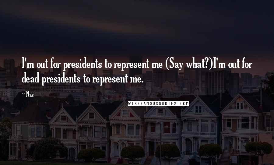 Nas Quotes: I'm out for presidents to represent me (Say what?)I'm out for dead presidents to represent me.