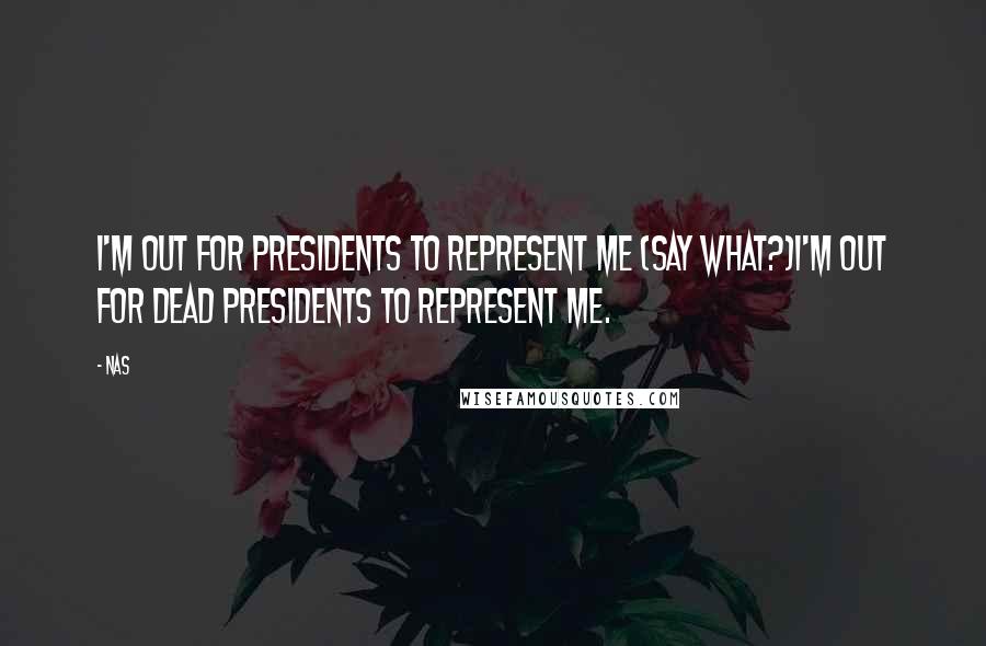 Nas Quotes: I'm out for presidents to represent me (Say what?)I'm out for dead presidents to represent me.
