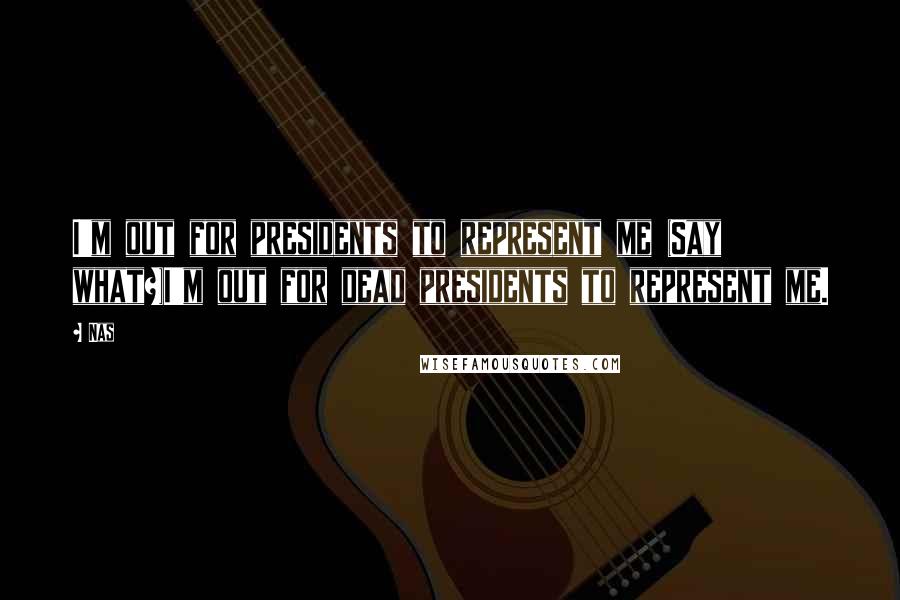 Nas Quotes: I'm out for presidents to represent me (Say what?)I'm out for dead presidents to represent me.