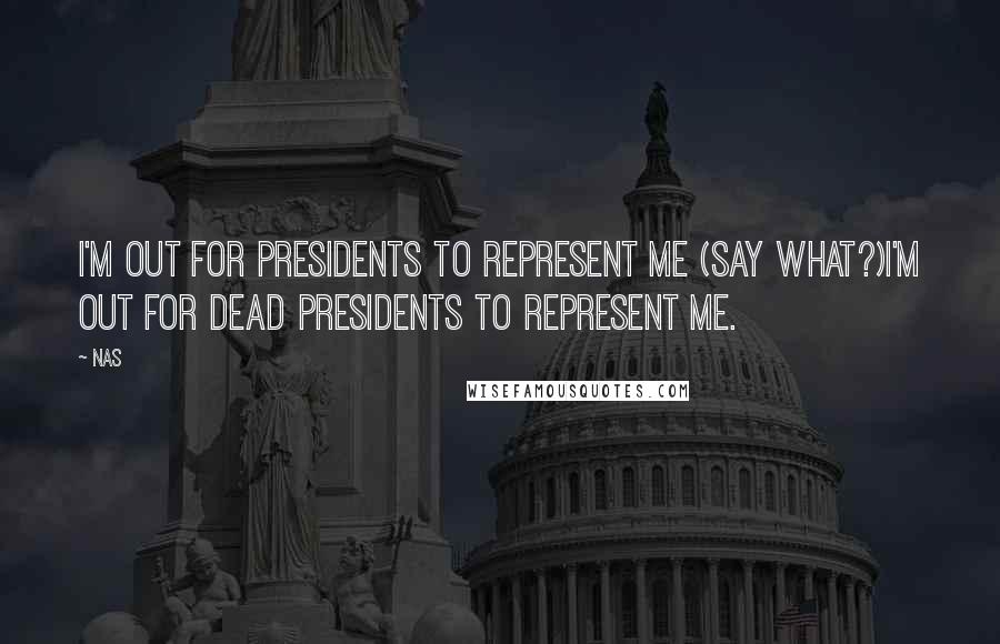 Nas Quotes: I'm out for presidents to represent me (Say what?)I'm out for dead presidents to represent me.