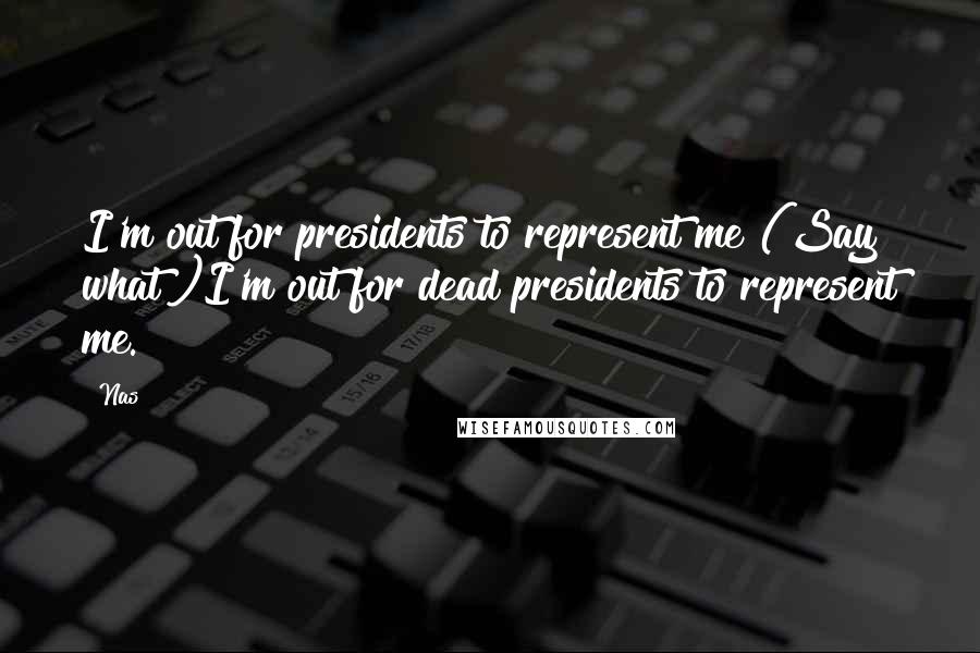 Nas Quotes: I'm out for presidents to represent me (Say what?)I'm out for dead presidents to represent me.