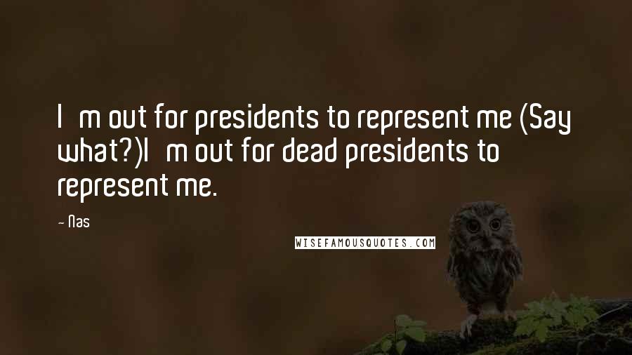 Nas Quotes: I'm out for presidents to represent me (Say what?)I'm out for dead presidents to represent me.