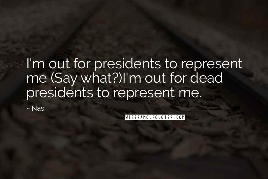 Nas Quotes: I'm out for presidents to represent me (Say what?)I'm out for dead presidents to represent me.