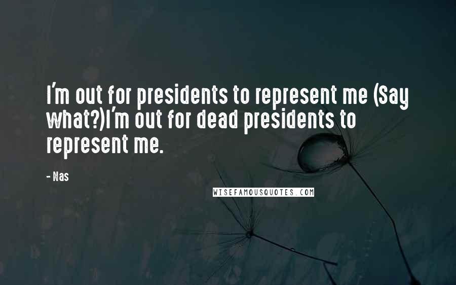 Nas Quotes: I'm out for presidents to represent me (Say what?)I'm out for dead presidents to represent me.