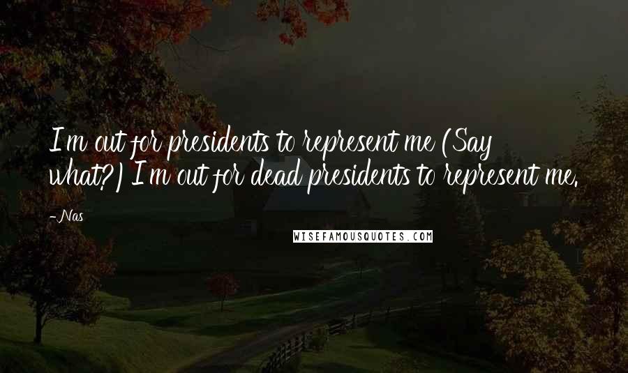 Nas Quotes: I'm out for presidents to represent me (Say what?)I'm out for dead presidents to represent me.