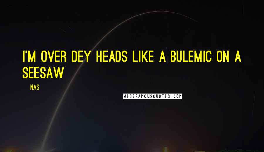 Nas Quotes: I'm over dey heads like a bulemic on a seesaw