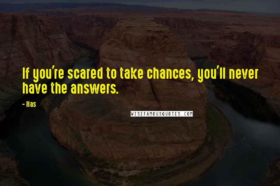 Nas Quotes: If you're scared to take chances, you'll never have the answers.