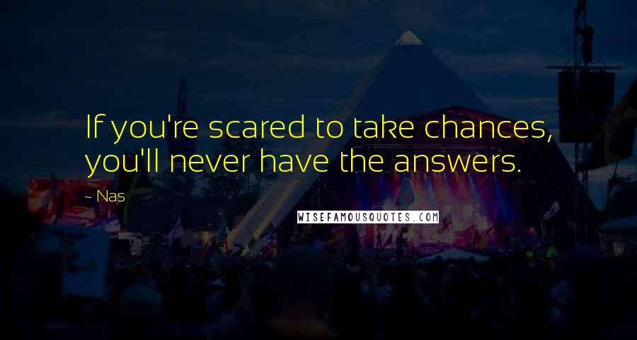 Nas Quotes: If you're scared to take chances, you'll never have the answers.