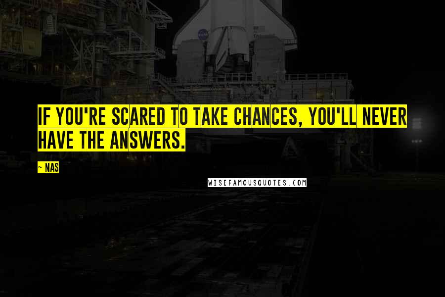 Nas Quotes: If you're scared to take chances, you'll never have the answers.