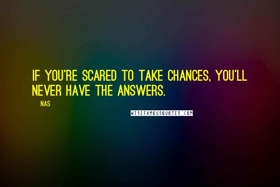 Nas Quotes: If you're scared to take chances, you'll never have the answers.