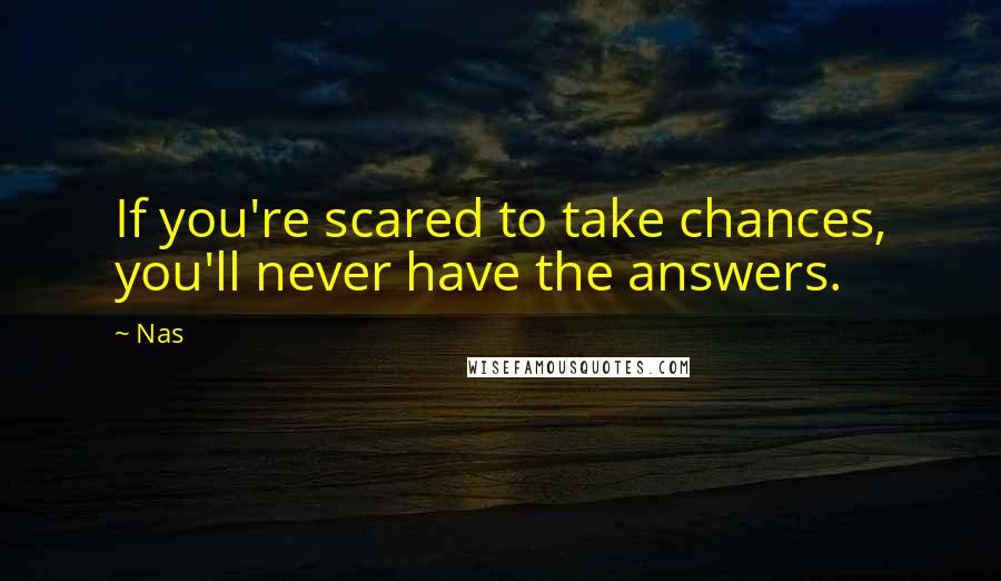 Nas Quotes: If you're scared to take chances, you'll never have the answers.