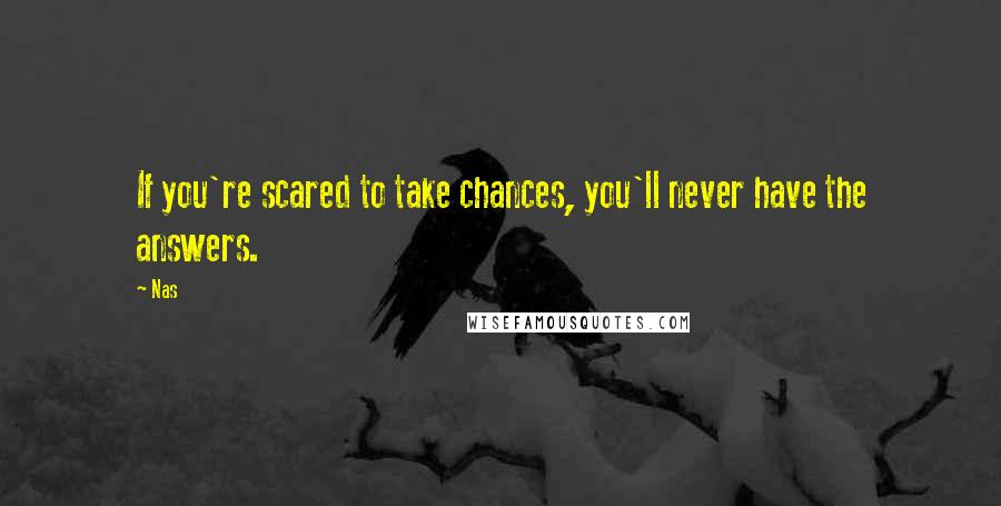 Nas Quotes: If you're scared to take chances, you'll never have the answers.