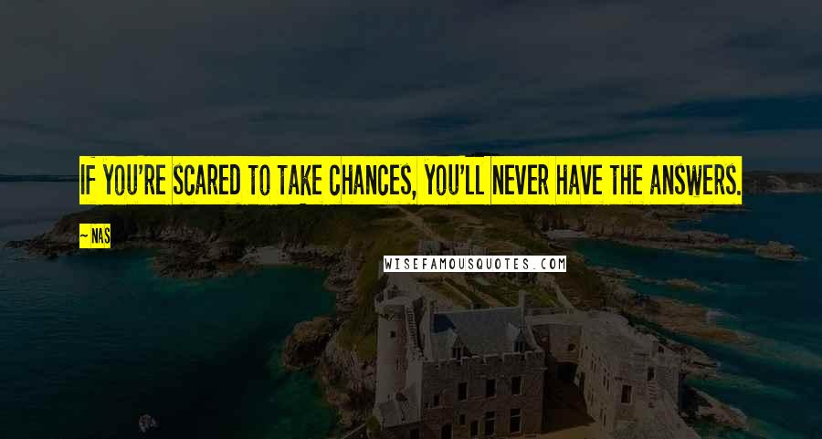 Nas Quotes: If you're scared to take chances, you'll never have the answers.