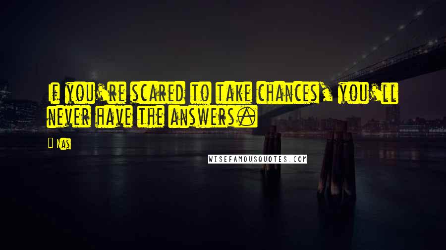 Nas Quotes: If you're scared to take chances, you'll never have the answers.