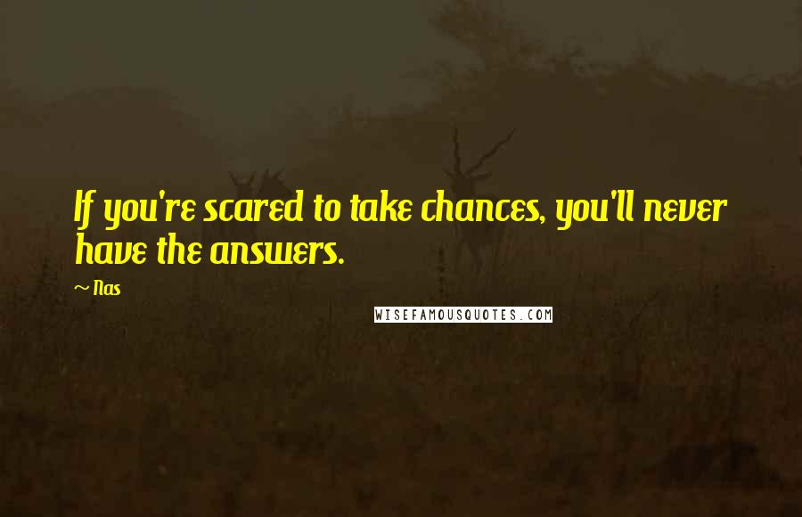 Nas Quotes: If you're scared to take chances, you'll never have the answers.
