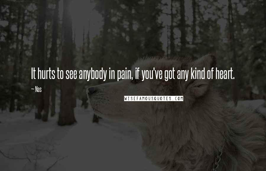 Nas Quotes: It hurts to see anybody in pain, if you've got any kind of heart.