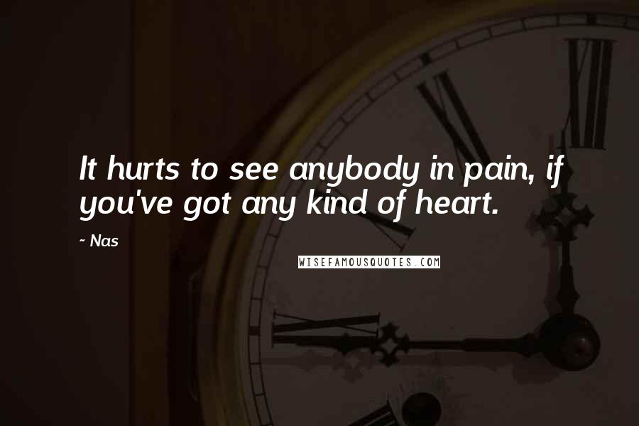 Nas Quotes: It hurts to see anybody in pain, if you've got any kind of heart.