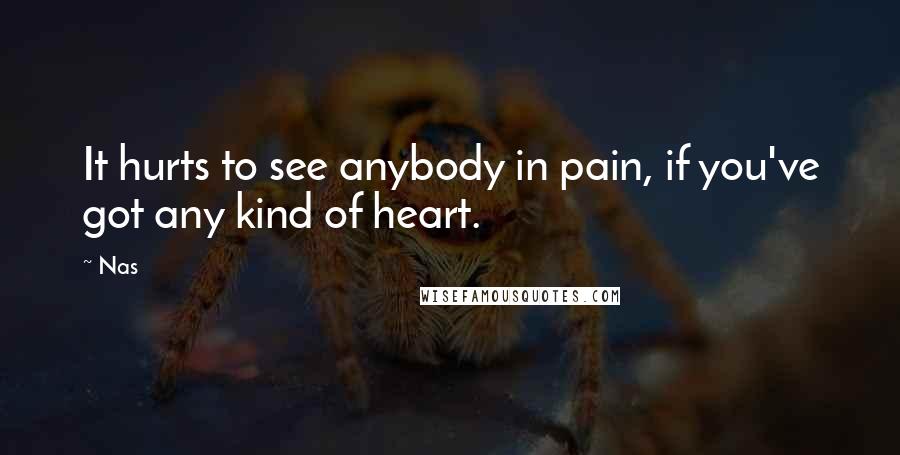 Nas Quotes: It hurts to see anybody in pain, if you've got any kind of heart.