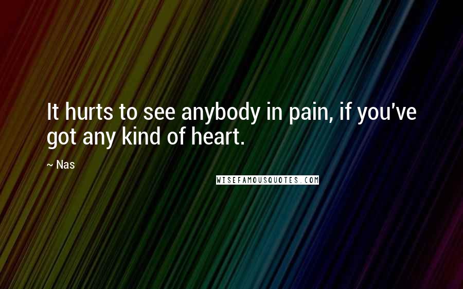 Nas Quotes: It hurts to see anybody in pain, if you've got any kind of heart.
