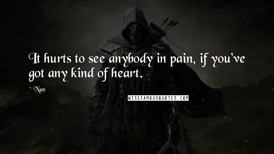 Nas Quotes: It hurts to see anybody in pain, if you've got any kind of heart.