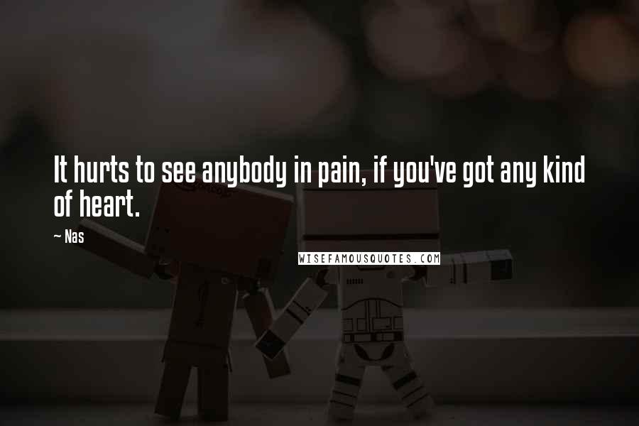 Nas Quotes: It hurts to see anybody in pain, if you've got any kind of heart.