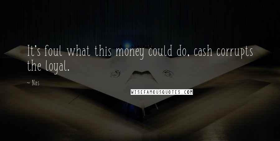 Nas Quotes: It's foul what this money could do, cash corrupts the loyal.