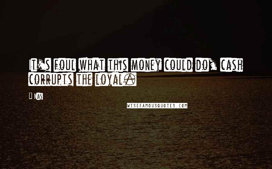 Nas Quotes: It's foul what this money could do, cash corrupts the loyal.