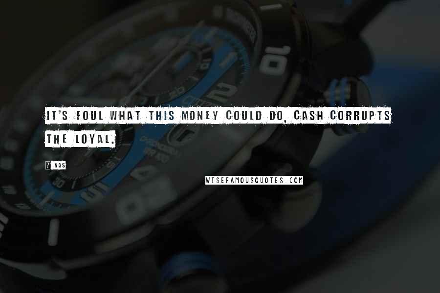 Nas Quotes: It's foul what this money could do, cash corrupts the loyal.