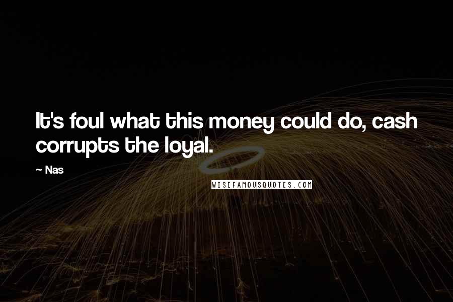 Nas Quotes: It's foul what this money could do, cash corrupts the loyal.