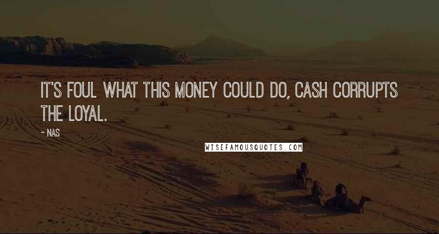 Nas Quotes: It's foul what this money could do, cash corrupts the loyal.