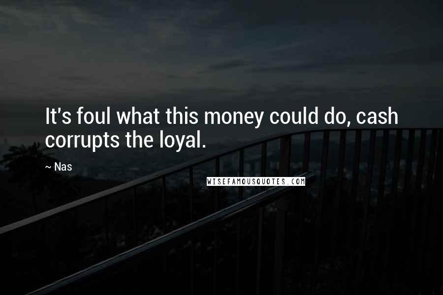 Nas Quotes: It's foul what this money could do, cash corrupts the loyal.