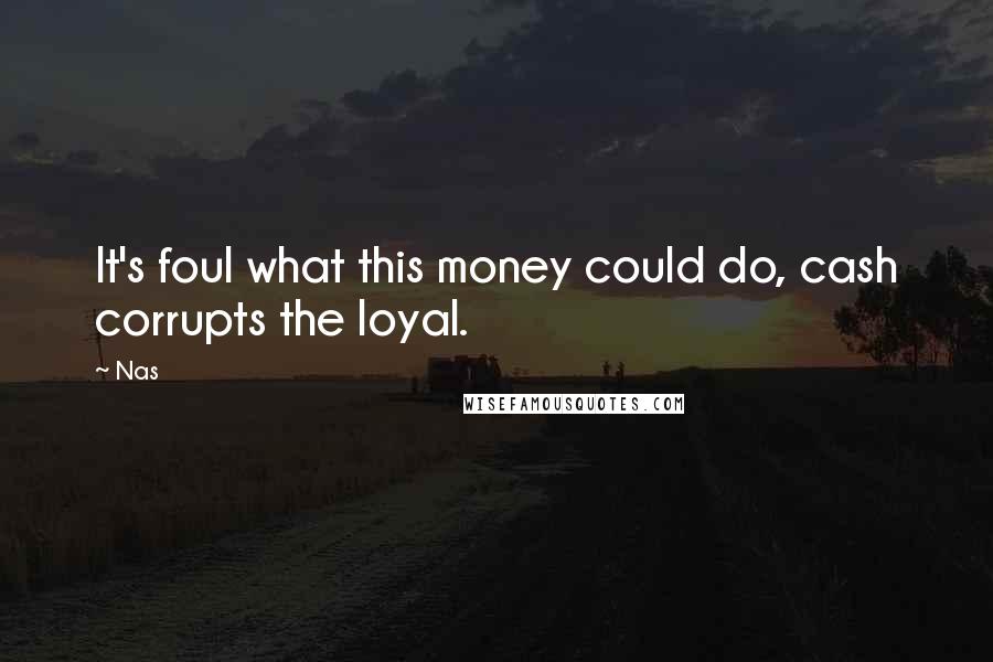 Nas Quotes: It's foul what this money could do, cash corrupts the loyal.