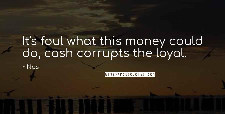 Nas Quotes: It's foul what this money could do, cash corrupts the loyal.