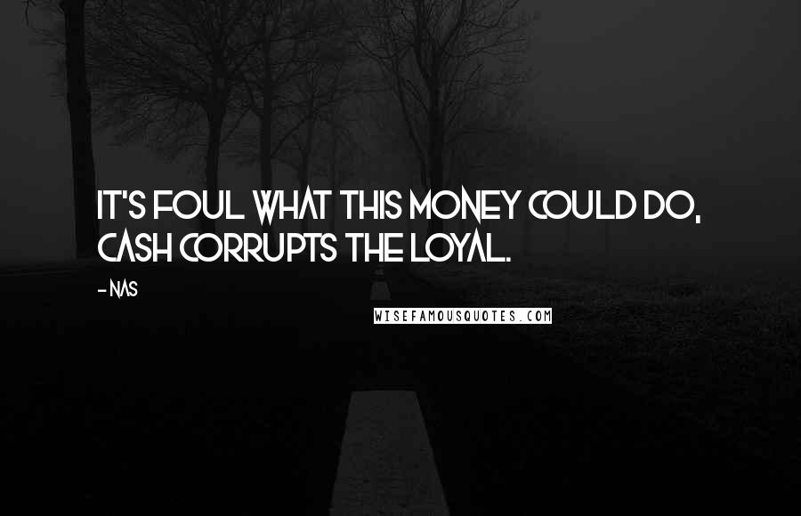 Nas Quotes: It's foul what this money could do, cash corrupts the loyal.