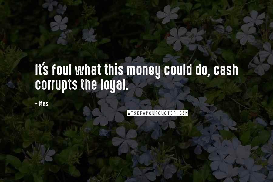 Nas Quotes: It's foul what this money could do, cash corrupts the loyal.